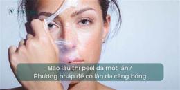 tính năng nổi bật peel da bao lâu thì bong hết
